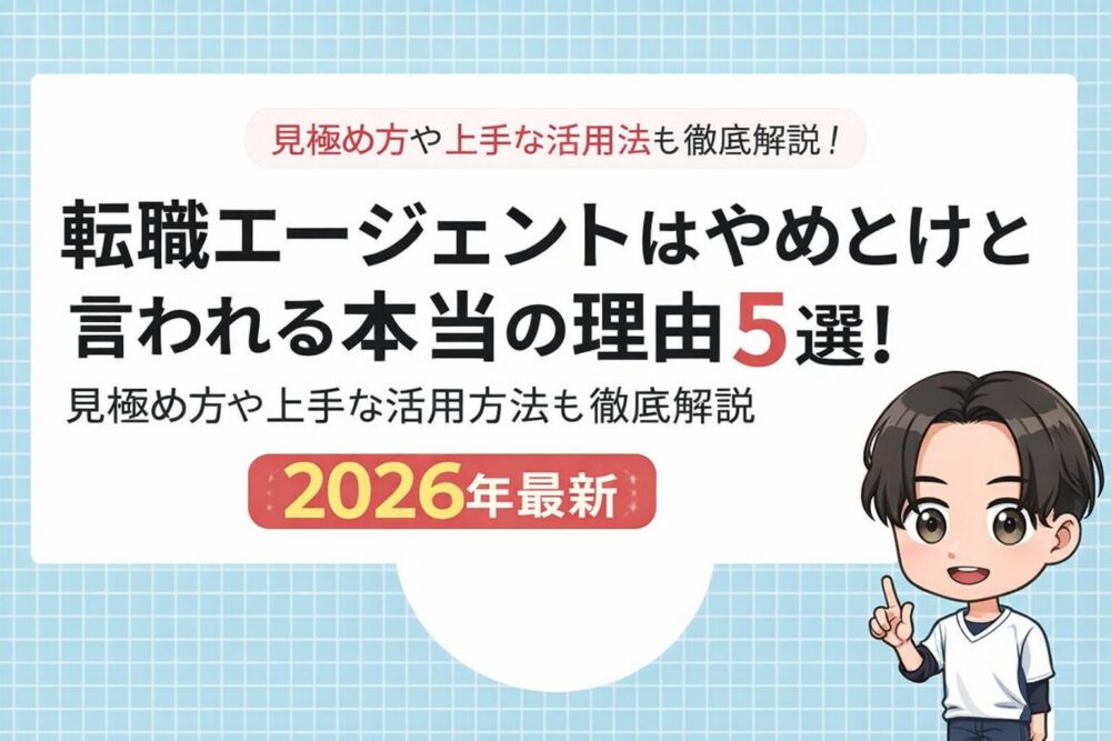 転職エージェントはやめとけと言われる本当の理由5選！見極め方や上手な活用方法も徹底解説【2026年最新】